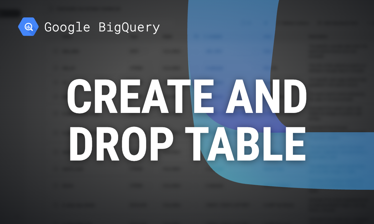 BigQuery CREATE TABLE and DROP TABLE: syntax and examples