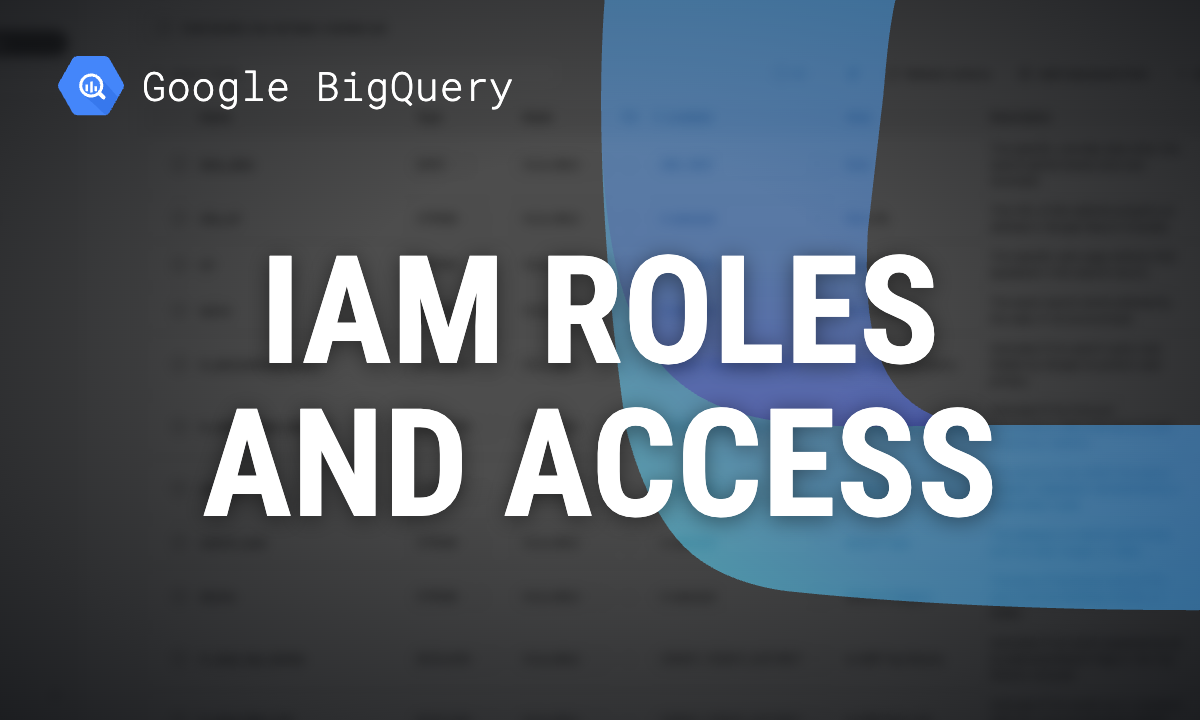 BigQuery IAM roles: which one to grant, and how to share a dataset